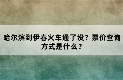 哈尔滨到伊春火车通了没？票价查询方式是什么？