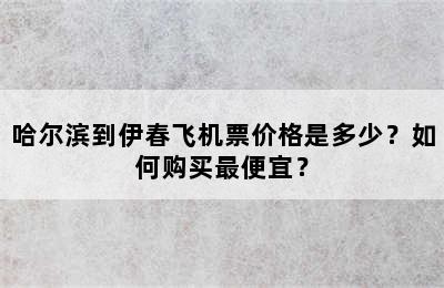 哈尔滨到伊春飞机票价格是多少？如何购买最便宜？