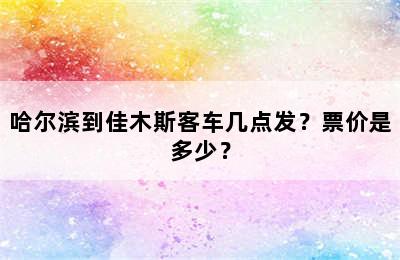 哈尔滨到佳木斯客车几点发？票价是多少？