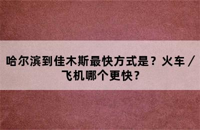 哈尔滨到佳木斯最快方式是？火车／飞机哪个更快？