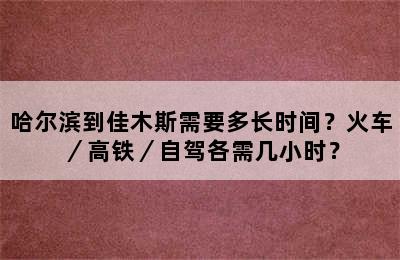 哈尔滨到佳木斯需要多长时间？火车／高铁／自驾各需几小时？