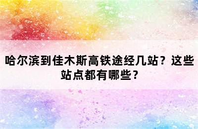 哈尔滨到佳木斯高铁途经几站？这些站点都有哪些？
