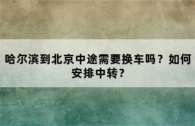哈尔滨到北京中途需要换车吗？如何安排中转？