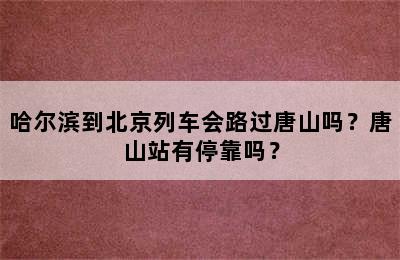 哈尔滨到北京列车会路过唐山吗？唐山站有停靠吗？
