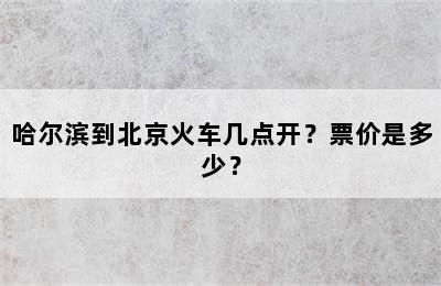 哈尔滨到北京火车几点开？票价是多少？