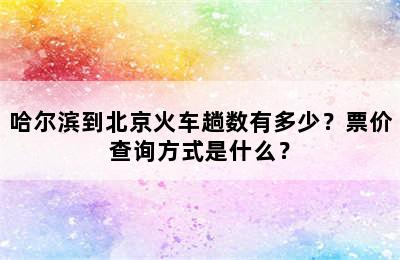 哈尔滨到北京火车趟数有多少？票价查询方式是什么？