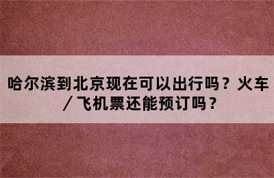 哈尔滨到北京现在可以出行吗？火车／飞机票还能预订吗？