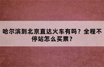 哈尔滨到北京直达火车有吗？全程不停站怎么买票？