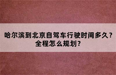哈尔滨到北京自驾车行驶时间多久？全程怎么规划？