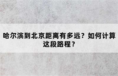 哈尔滨到北京距离有多远？如何计算这段路程？