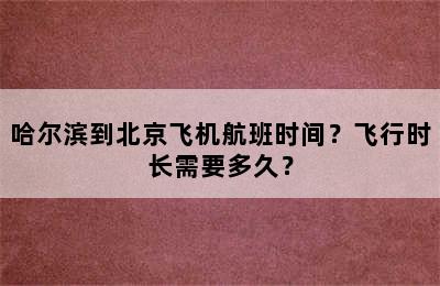 哈尔滨到北京飞机航班时间？飞行时长需要多久？