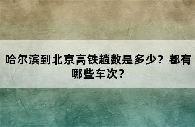 哈尔滨到北京高铁趟数是多少？都有哪些车次？
