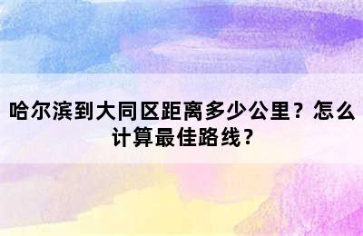 哈尔滨到大同区距离多少公里？怎么计算最佳路线？