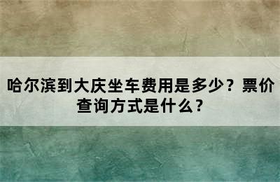 哈尔滨到大庆坐车费用是多少？票价查询方式是什么？