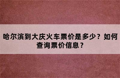 哈尔滨到大庆火车票价是多少？如何查询票价信息？