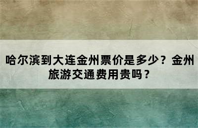 哈尔滨到大连金州票价是多少？金州旅游交通费用贵吗？