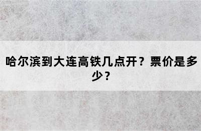 哈尔滨到大连高铁几点开？票价是多少？