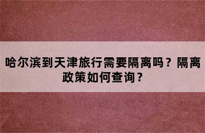 哈尔滨到天津旅行需要隔离吗？隔离政策如何查询？