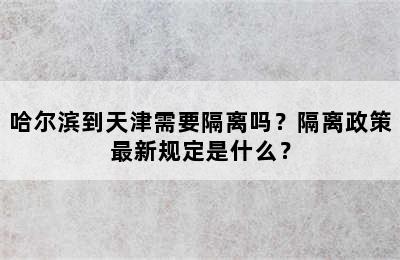 哈尔滨到天津需要隔离吗？隔离政策最新规定是什么？