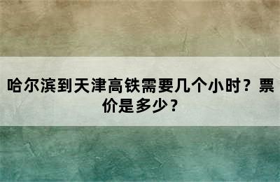 哈尔滨到天津高铁需要几个小时？票价是多少？