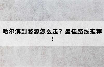 哈尔滨到婺源怎么走？最佳路线推荐！
