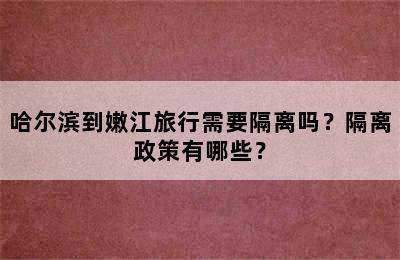 哈尔滨到嫩江旅行需要隔离吗？隔离政策有哪些？
