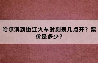 哈尔滨到嫩江火车时刻表几点开？票价是多少？