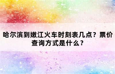 哈尔滨到嫩江火车时刻表几点？票价查询方式是什么？