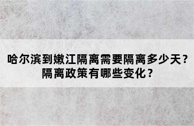 哈尔滨到嫩江隔离需要隔离多少天？隔离政策有哪些变化？