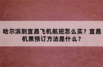 哈尔滨到宜昌飞机航班怎么买？宜昌机票预订方法是什么？