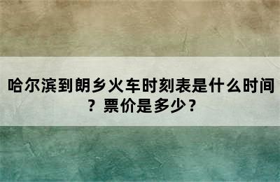 哈尔滨到朗乡火车时刻表是什么时间？票价是多少？