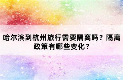 哈尔滨到杭州旅行需要隔离吗？隔离政策有哪些变化？