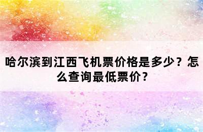 哈尔滨到江西飞机票价格是多少？怎么查询最低票价？