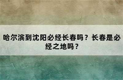 哈尔滨到沈阳必经长春吗？长春是必经之地吗？