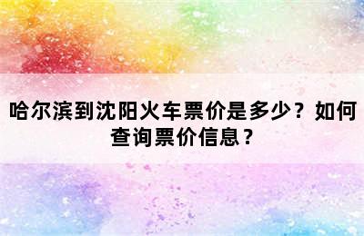 哈尔滨到沈阳火车票价是多少？如何查询票价信息？