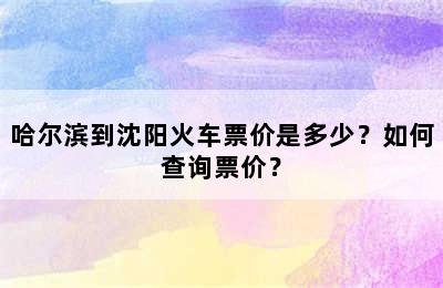 哈尔滨到沈阳火车票价是多少？如何查询票价？