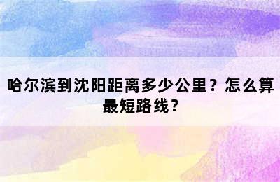 哈尔滨到沈阳距离多少公里？怎么算最短路线？