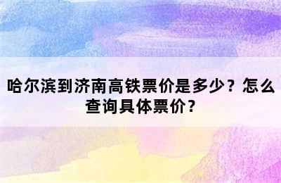哈尔滨到济南高铁票价是多少？怎么查询具体票价？