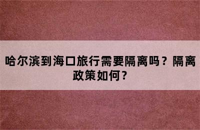 哈尔滨到海口旅行需要隔离吗？隔离政策如何？