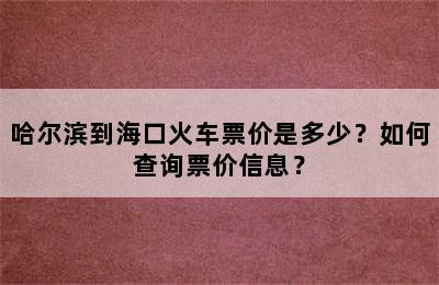 哈尔滨到海口火车票价是多少？如何查询票价信息？