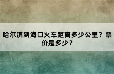 哈尔滨到海口火车距离多少公里？票价是多少？