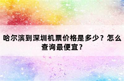 哈尔滨到深圳机票价格是多少？怎么查询最便宜？