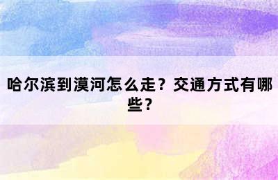 哈尔滨到漠河怎么走？交通方式有哪些？