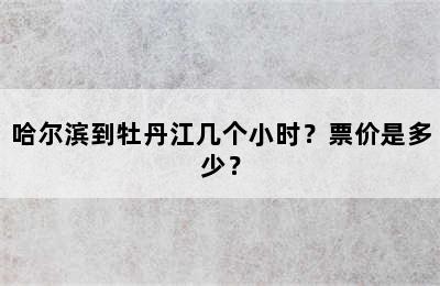 哈尔滨到牡丹江几个小时？票价是多少？