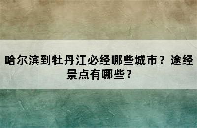 哈尔滨到牡丹江必经哪些城市？途经景点有哪些？