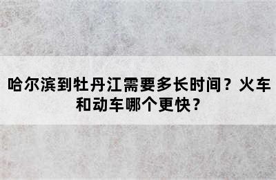 哈尔滨到牡丹江需要多长时间？火车和动车哪个更快？