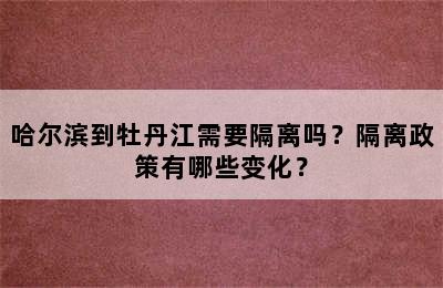 哈尔滨到牡丹江需要隔离吗？隔离政策有哪些变化？