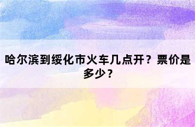 哈尔滨到绥化市火车几点开？票价是多少？