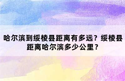 哈尔滨到绥棱县距离有多远？绥棱县距离哈尔滨多少公里？