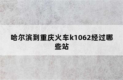 哈尔滨到重庆火车k1062经过哪些站